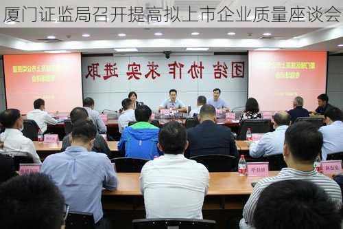 厦门证监局召开提高拟上市企业质量座谈会