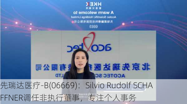 先瑞达医疗-B(06669)：Silvio Rudolf SCHAFFNER调任非执行董事，专注个人事务