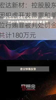 宏达新材：控股股东因犯虚开发票罪和单位行贿罪被判处罚金共计180万元