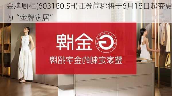 金牌厨柜(603180.SH)证券简称将于6月18日起变更为“金牌家居”