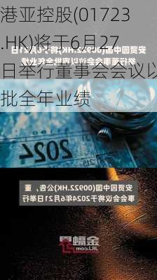 港亚控股(01723.HK)将于6月27日举行董事会会议以审批全年业绩