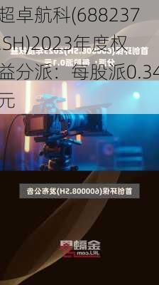 超卓航科(688237.SH)2023年度权益分派：每股派0.34元