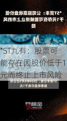 *ST九有：股票可能存在因股价低于1元而终止上市风险