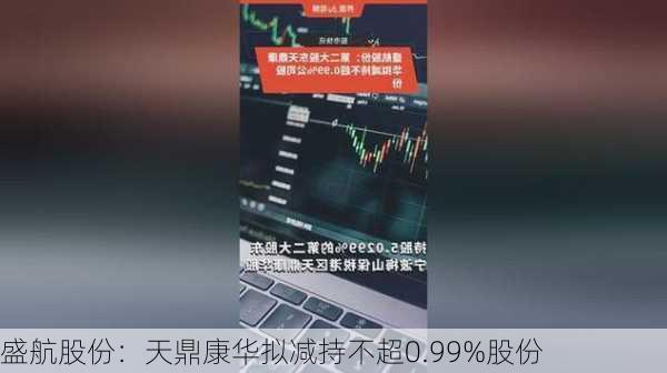 盛航股份：天鼎康华拟减持不超0.99%股份