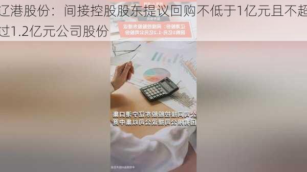 辽港股份：间接控股股东提议回购不低于1亿元且不超过1.2亿元公司股份