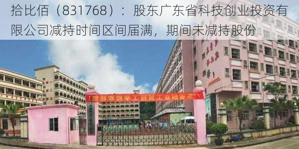 拾比佰（831768）：股东广东省科技创业投资有限公司减持时间区间届满，期间未减持股份