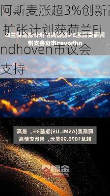 阿斯麦涨超3%创新高 扩张计划获荷兰Eindhoven市议会支持