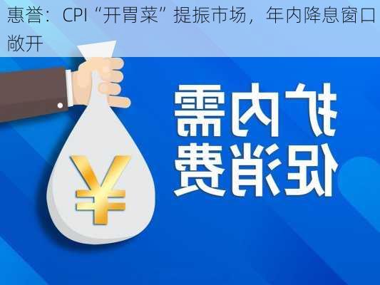 惠誉：CPI“开胃菜”提振市场，年内降息窗口敞开