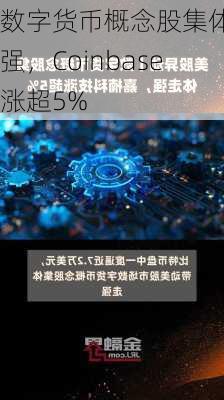 数字货币概念股集体走强，Coinbase涨超5%