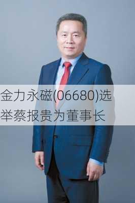 金力永磁(06680)选举蔡报贵为董事长