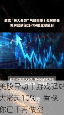 美股异动丨游戏驿站大涨超10%，香橼称已不再做空