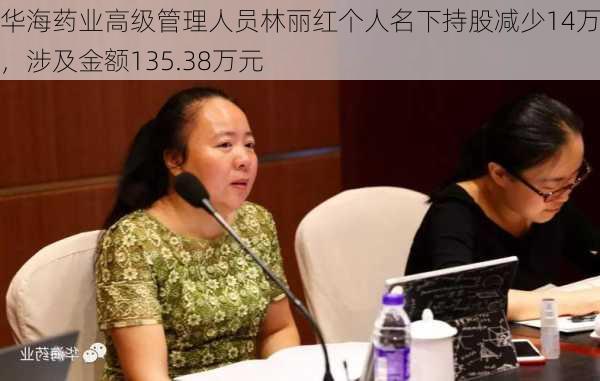 华海药业高级管理人员林丽红个人名下持股减少14万股，涉及金额135.38万元