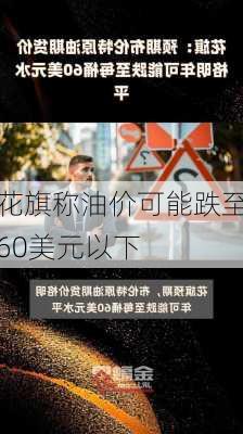 花旗称油价可能跌至60美元以下