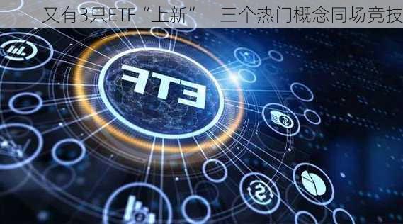 又有3只ETF“上新”    三个热门概念同场竞技