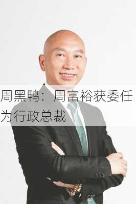 周黑鸭：周富裕获委任为行政总裁