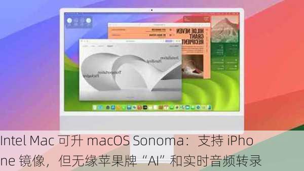 Intel Mac 可升 macOS Sonoma：支持 iPhone 镜像，但无缘苹果牌“AI”和实时音频转录