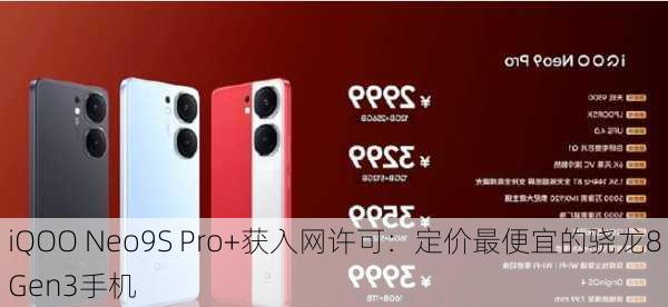 iQOO Neo9S Pro+获入网许可：定价最便宜的骁龙8 Gen3手机