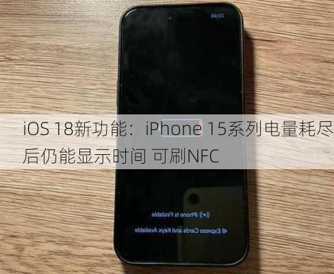 iOS 18新功能：iPhone 15系列电量耗尽后仍能显示时间 可刷NFC