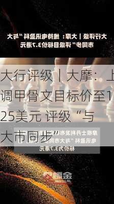 大行评级｜大摩：上调甲骨文目标价至125美元 评级“与大市同步”