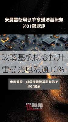 玻璃基板概念拉升 雷曼光电涨逾10%