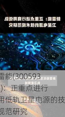 新雷能(300593.SZ)：正重点进行商用低轨卫星电源的技术规范研究