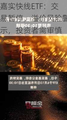 嘉实快线ETF：交易暂停，溢价风险警示，投资者需审慎