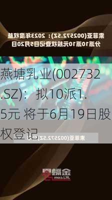 燕塘乳业(002732.SZ)：拟10派1.5元 将于6月19日股权登记