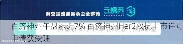 百济神州午盘涨近7% 百济神州Her2双抗上市许可申请获受理