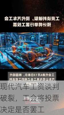 现代汽车工资谈判破裂，工会将投票决定是否罢工