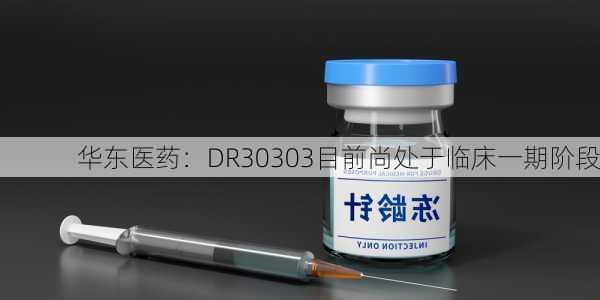 华东医药：DR30303目前尚处于临床一期阶段