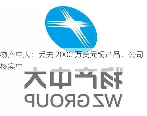 物产中大：丢失 2000 万美元铜产品，公司核实中