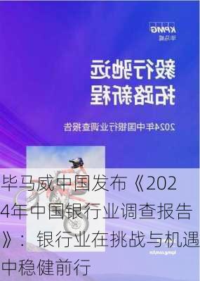 毕马威中国发布《2024年中国银行业调查报告》：银行业在挑战与机遇中稳健前行