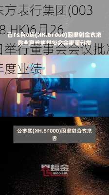 东方表行集团(00398.HK)6月26日举行董事会会议批准年度业绩