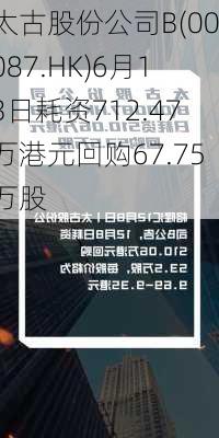 太古股份公司B(00087.HK)6月13日耗资712.47万港元回购67.75万股