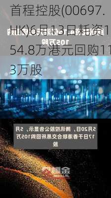 首程控股(00697.HK)6月13日耗资154.8万港元回购113万股