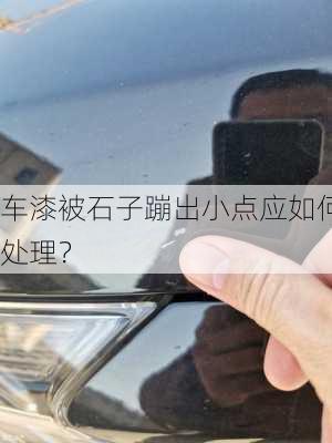 车漆被石子蹦出小点应如何处理？