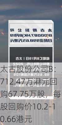 太古股份公司B：斥资712.47万港元回购67.75万股，每股回购价10.2-10.66港元