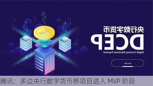 腾讯：多边央行数字货币桥项目进入 MVP 阶段