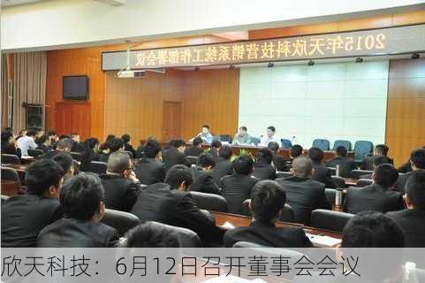 欣天科技：6月12日召开董事会会议