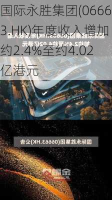 国际永胜集团(06663.HK)年度收入增加约2.4%至约4.02亿港元