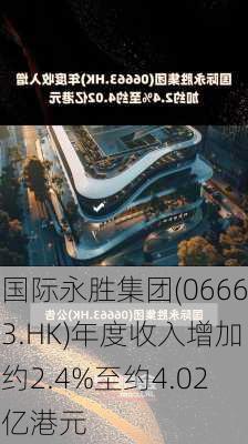 国际永胜集团(06663.HK)年度收入增加约2.4%至约4.02亿港元