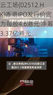 云工场(02512.HK)香港IPO发行价定为每股4.6港元 净筹3.37亿港元