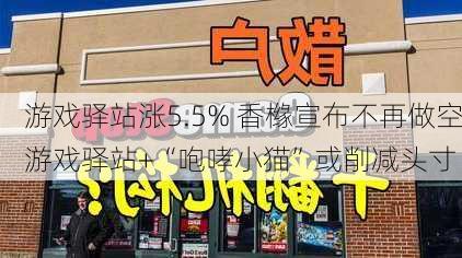 游戏驿站涨5.5% 香橼宣布不再做空游戏驿站+“咆哮小猫”或削减头寸