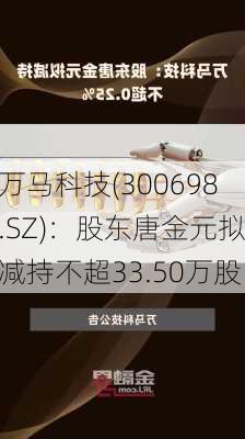 万马科技(300698.SZ)：股东唐金元拟减持不超33.50万股