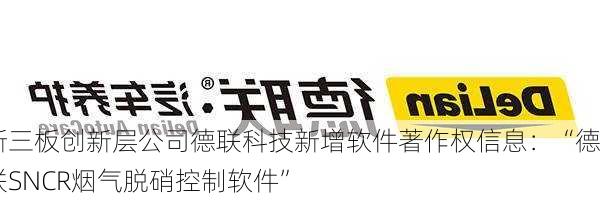 新三板创新层公司德联科技新增软件著作权信息：“德联SNCR烟气脱硝控制软件”