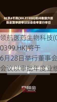 领航医药生物科技(00399.HK)将于6月28日举行董事会会议以审批年度业绩