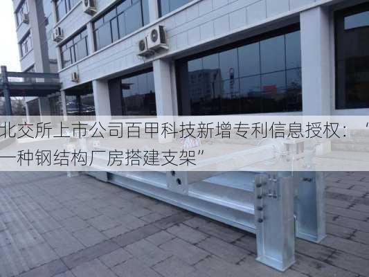 北交所上市公司百甲科技新增专利信息授权：“一种钢结构厂房搭建支架”