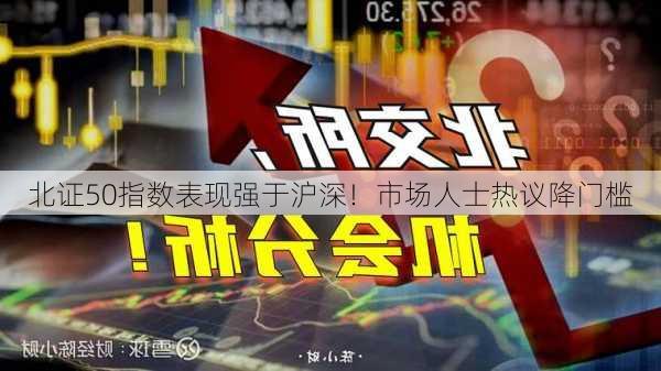 北证50指数表现强于沪深！市场人士热议降门槛