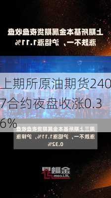 上期所原油期货2407合约夜盘收涨0.36%