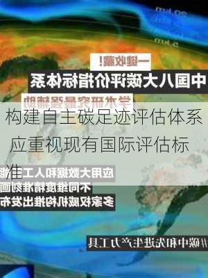 构建自主碳足迹评估体系 应重视现有国际评估标准